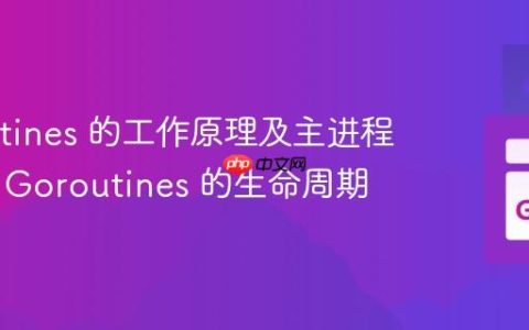 Goroutines 的工作原理及主进程结束后 Goroutines 的生命周期