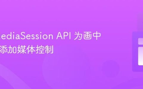 利用 MediaSession API 为画中画窗口添加媒体控制