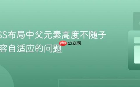 解决CSS布局中父元素高度不随子元素内容自适应的问题