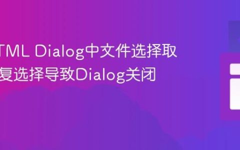 解决HTML Dialog中文件选择取消或重复选择导致Dialog关闭的问题
