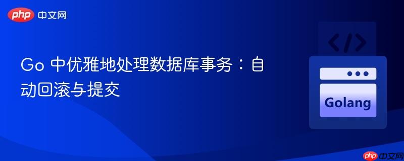 go 中优雅地处理数据库事务:自动回滚与提交