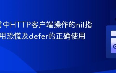Go语言中HTTP客户端操作的nil指针解引用恐慌及defer的正确使用