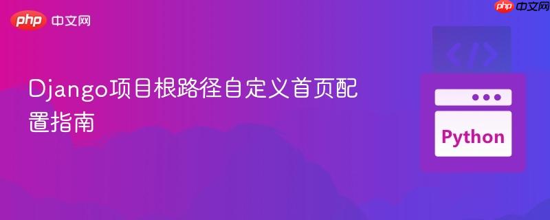 Django项目根路径自定义首页配置指南