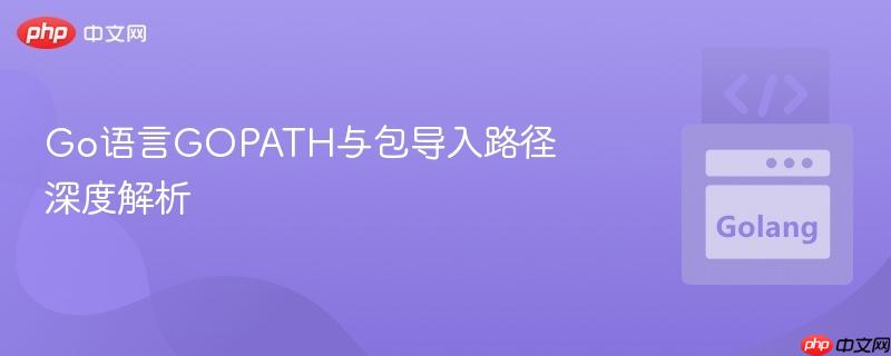 Go语言GOPATH与包导入路径深度解析