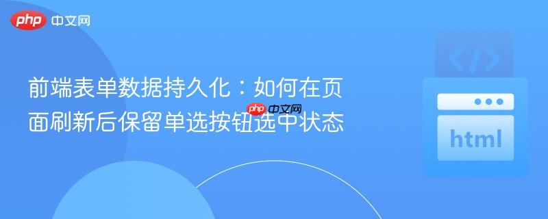 前端表单数据持久化:如何在页面刷新后保留单选按钮选中状态
