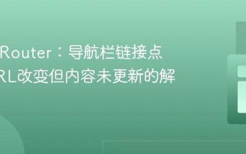 React Router：导航栏链接点击后URL改变但内容未更新的解决方案