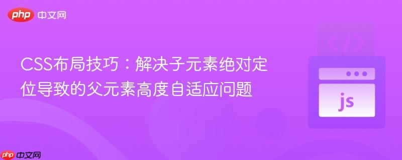 CSS布局技巧:解决子元素绝对定位导致的父元素高度自适应问题