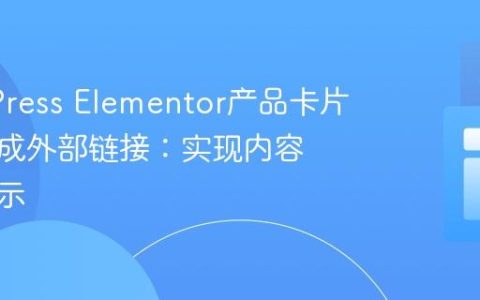 WordPress Elementor产品卡片按钮集成外部链接：实现内容动态显示