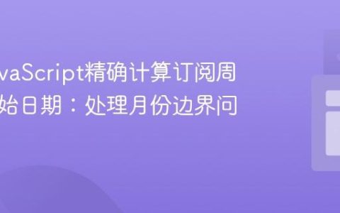 使用JavaScript精确计算订阅周期的起始日期：处理月份边界问题