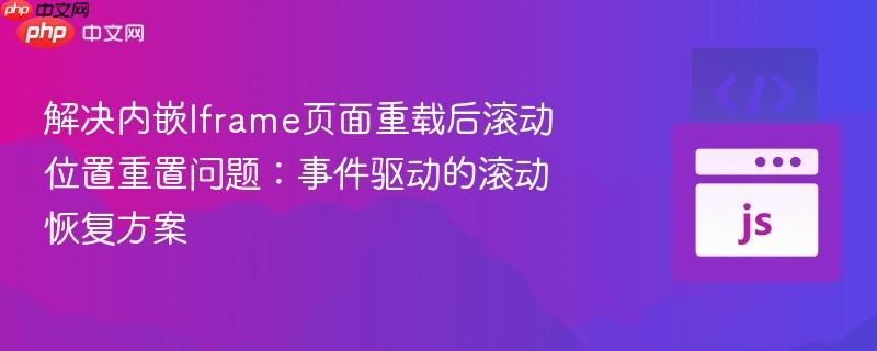 解决内嵌iframe页面重载后滚动位置重置问题：事件驱动的滚动恢复方案