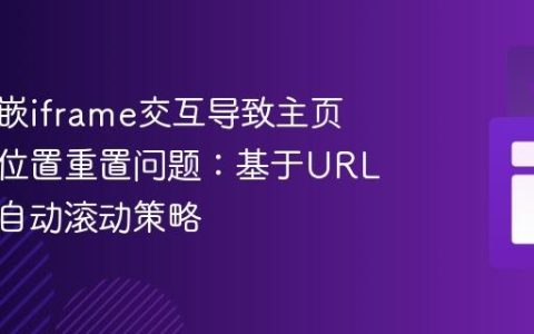解决内嵌iframe交互导致主页面滚动位置重置问题：基于URL变化的自动滚动策略