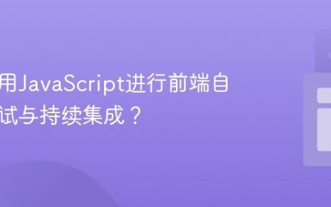 如何利用JavaScript进行前端自动化测试与持续集成？