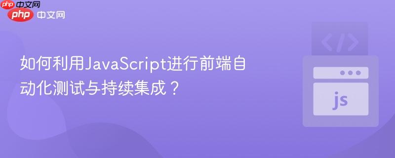 如何利用javascript进行前端自动化测试与持续集成?