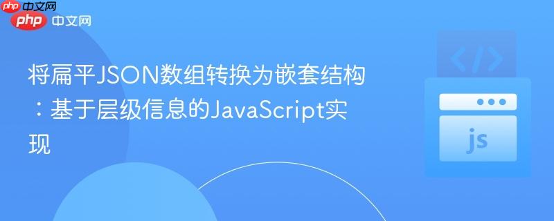 将扁平JSON数组转换为嵌套结构:基于层级信息的JavaScript实现