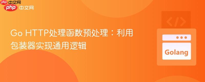 Go HTTP处理函数预处理:利用包装器实现通用逻辑