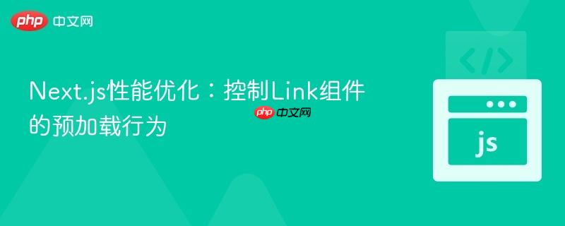 Next.js性能优化:控制Link组件的预加载行为