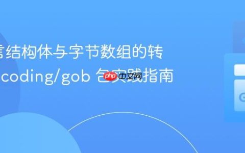 Go语言结构体与字节数组的转换：encoding/gob 包实践指南