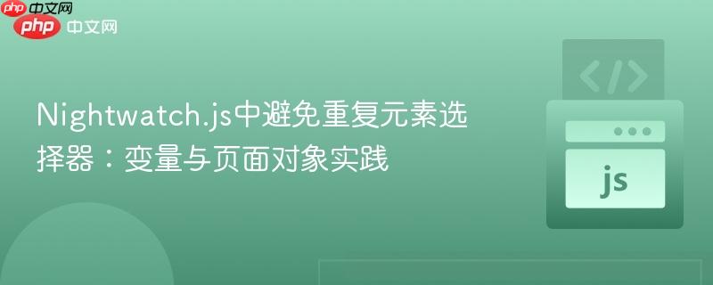 nightwatch.js中避免重复元素选择器:变量与页面对象实践