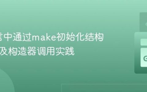 Go语言中通过make初始化结构体切片及构造器调用实践
