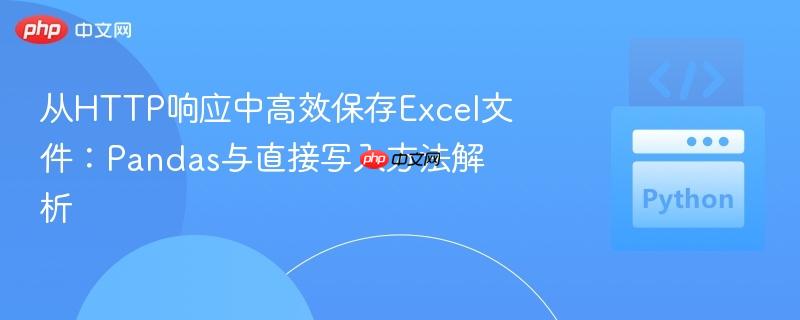 从HTTP响应中高效保存Excel文件：Pandas与直接写入方法解析