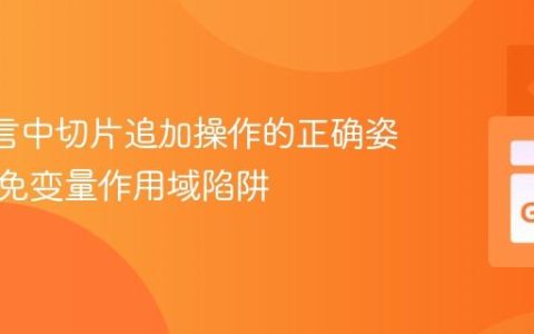 Go 语言中切片追加操作的正确姿势：避免变量作用域陷阱