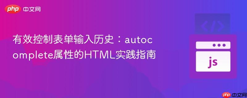 有效控制表单输入历史:autocomplete属性的HTML实践指南