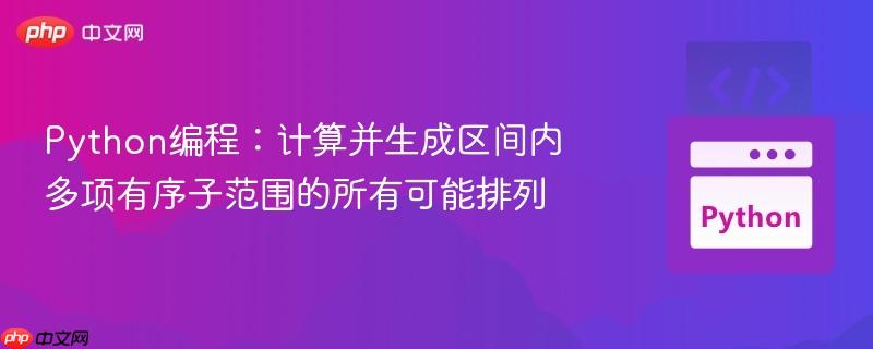 Python编程:计算并生成区间内多项有序子范围的所有可能排列