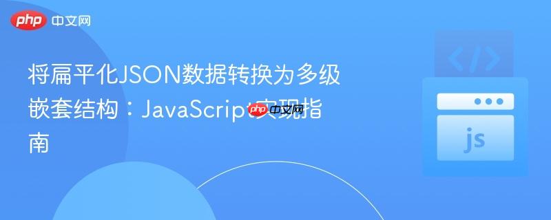 将扁平化json数据转换为多级嵌套结构:javascript实现指南