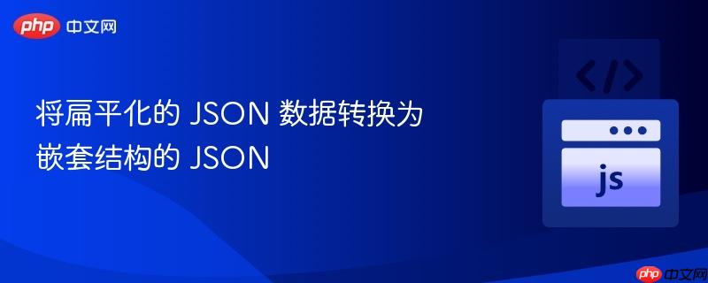 将扁平化的 json 数据转换为嵌套结构的 json