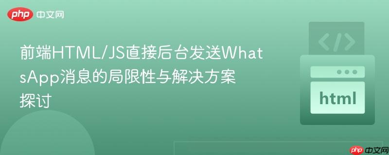 前端HTML/JS直接后台发送WhatsApp消息的局限性与解决方案探讨