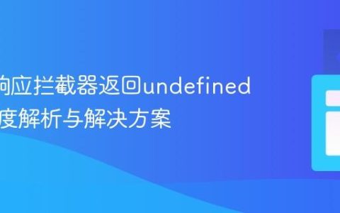 Axios响应拦截器返回undefined问题深度解析与解决方案