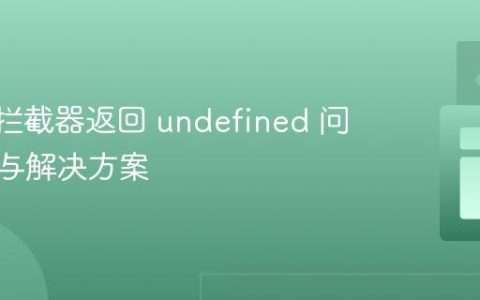 Axios 拦截器返回 undefined 问题解析与解决方案
