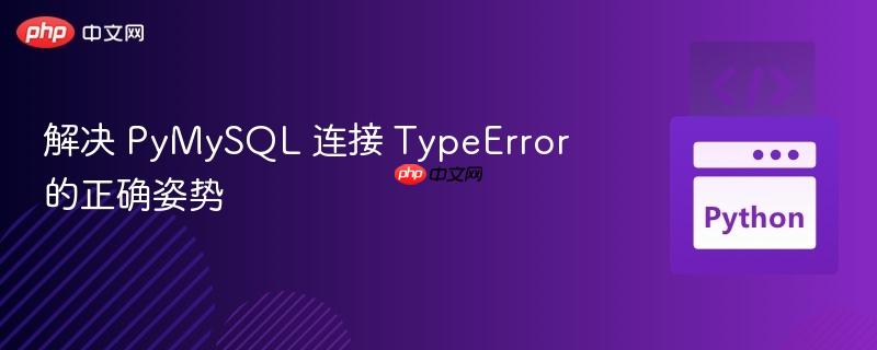 解决 PyMySQL 连接 TypeError 的正确姿势