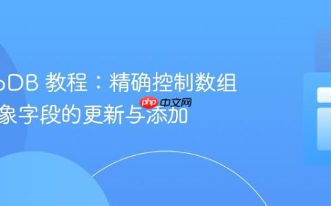 MongoDB 教程：精确控制数组内嵌对象字段的更新与添加