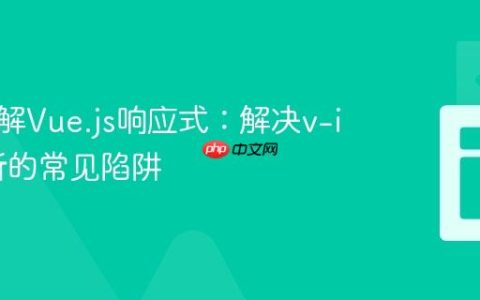 深入理解Vue.js响应式：解决v-if不更新的常见陷阱
