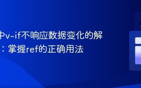 Vue 3中v-if不响应数据变化的解决方案：掌握ref的正确用法