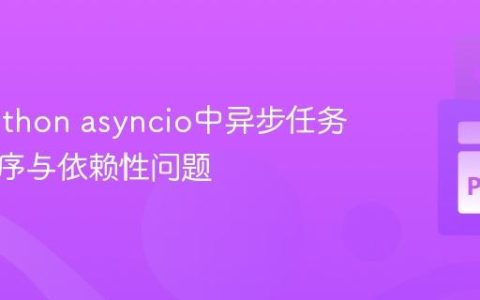 解决Python asyncio中异步任务执行顺序与依赖性问题
