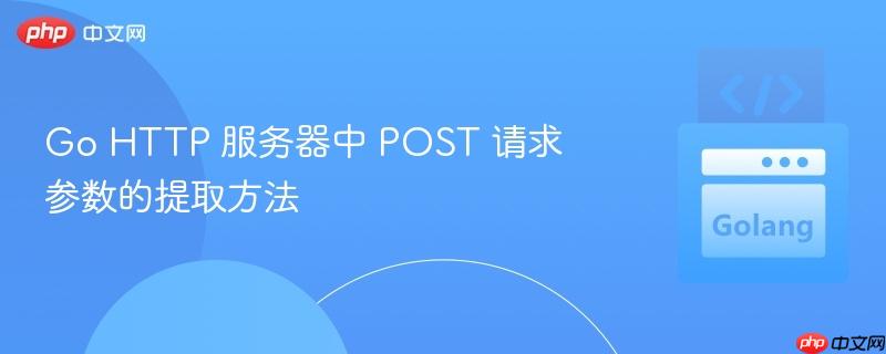 Go HTTP 服务器中 POST 请求参数的提取方法