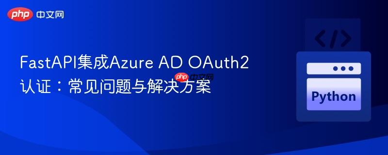 fastapi集成azure ad oauth2认证：常见问题与解决方案