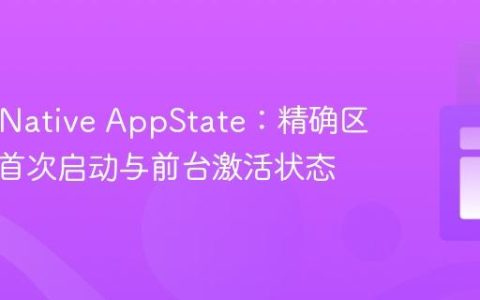 React Native AppState：精确区分应用首次启动与前台激活状态