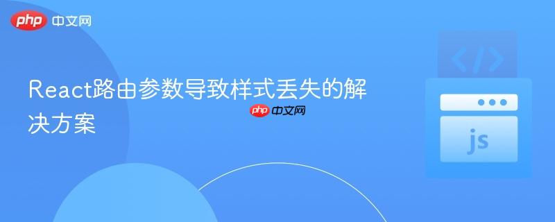react路由参数导致样式丢失的解决方案