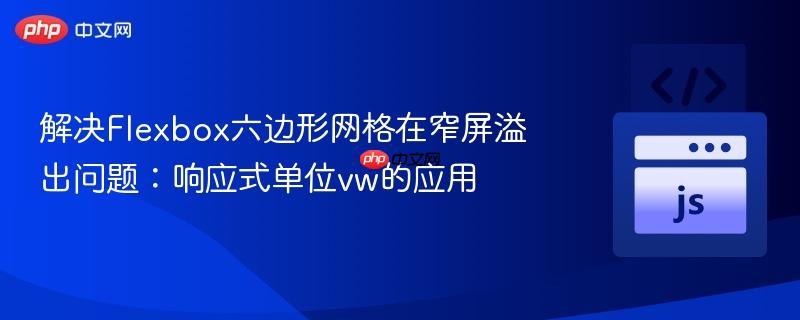 解决Flexbox六边形网格在窄屏溢出问题:响应式单位vw的应用