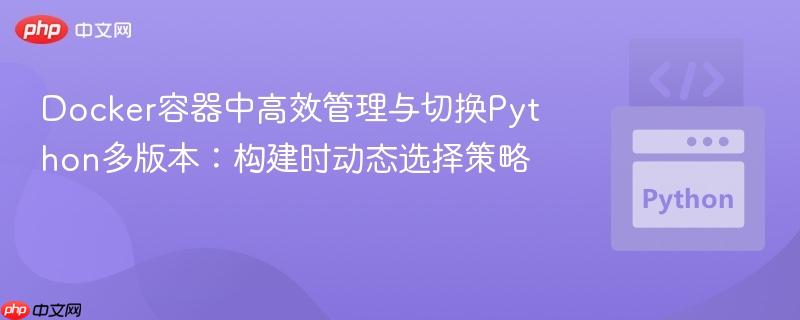 Docker容器中高效管理与切换Python多版本:构建时动态选择策略
