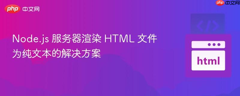 Node.js 服务器渲染 HTML 文件为纯文本的解决方案