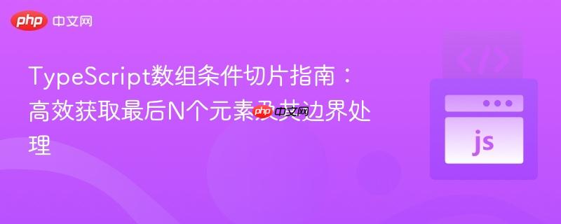 TypeScript数组条件切片指南:高效获取最后N个元素及其边界处理