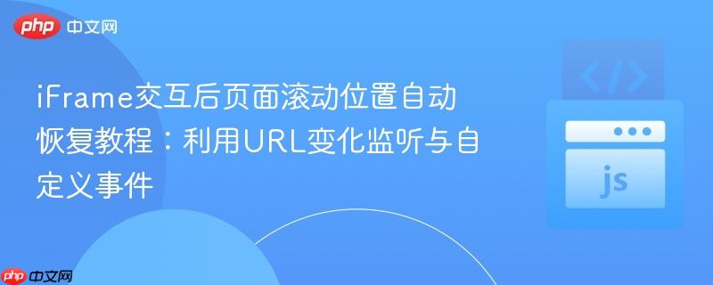 iFrame交互后页面滚动位置自动恢复教程:利用URL变化监听与自定义事件
