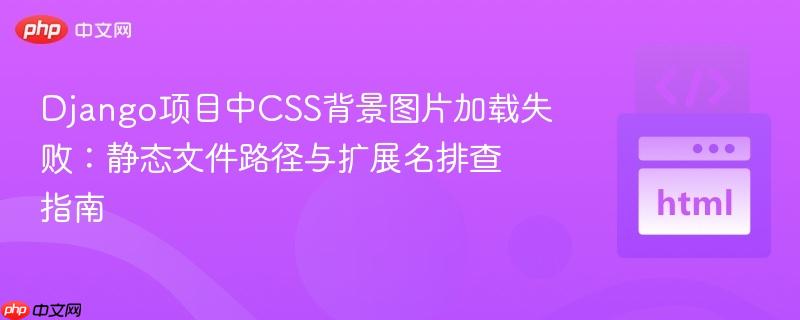 Django项目中CSS背景图片加载失败:静态文件路径与扩展名排查指南