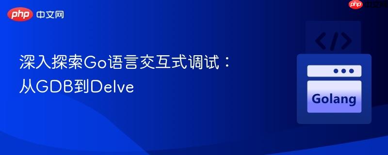 深入探索Go语言交互式调试:从GDB到Delve