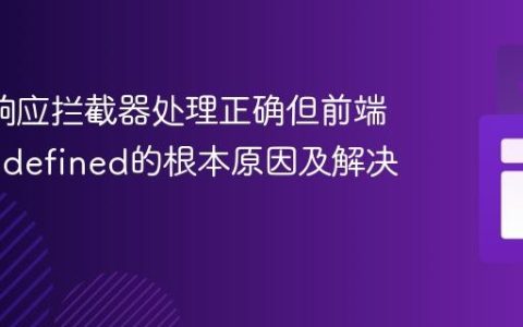 Axios响应拦截器处理正确但前端接收undefined的根本原因及解决方案