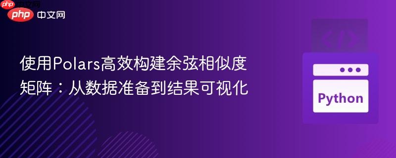 使用Polars高效构建余弦相似度矩阵:从数据准备到结果可视化